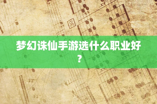 梦幻诛仙手游选什么职业好？