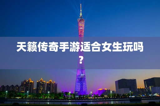 天籁传奇手游适合女生玩吗？