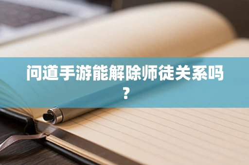 问道手游能解除师徒关系吗？