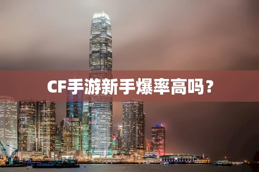 CF手游新手爆率高吗？
