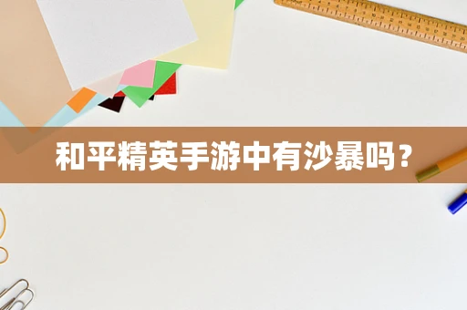 和平精英手游中有沙暴吗？