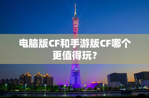 电脑版CF和手游版CF哪个更值得玩？