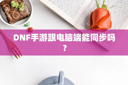 DNF手游跟电脑端能同步吗？