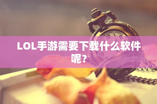 LOL手游需要下载什么软件呢？
