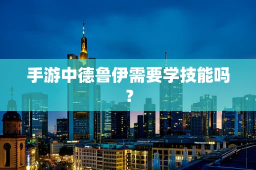 手游中德鲁伊需要学技能吗？