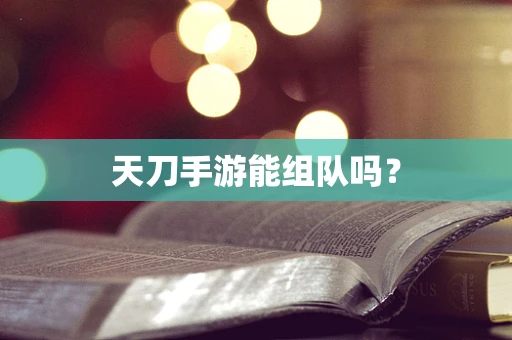 天刀手游能组队吗？