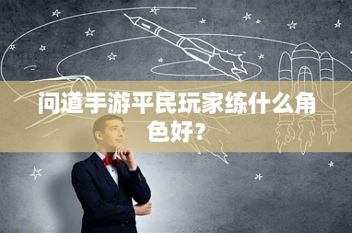 问道手游平民玩家练什么角色好？