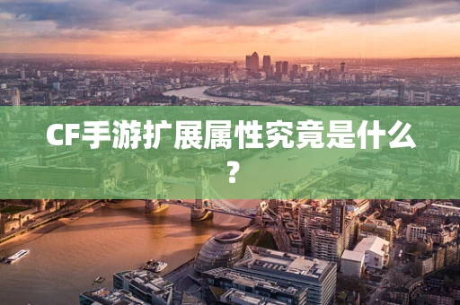 CF手游扩展属性究竟是什么？