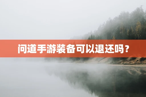 问道手游装备可以退还吗？
