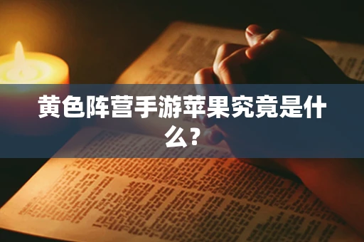 黄色阵营手游苹果究竟是什么？