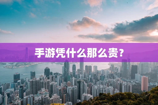 手游凭什么那么贵？
