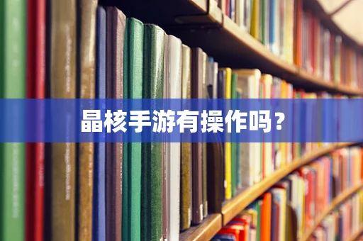 晶核手游有操作吗？