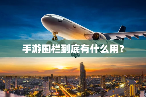 手游围栏到底有什么用？