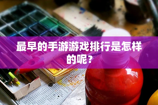 最早的手游游戏排行是怎样的呢？
