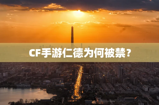 CF手游仁德为何被禁？