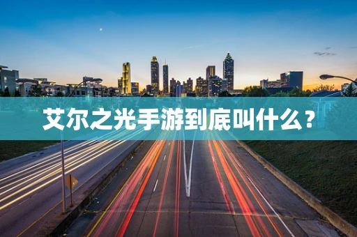 艾尔之光手游到底叫什么？
