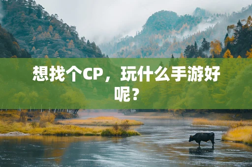 想找个CP，玩什么手游好呢？