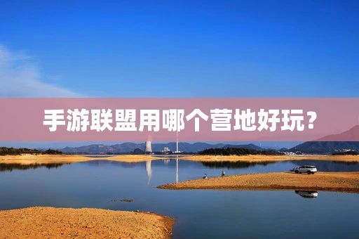 手游联盟用哪个营地好玩？