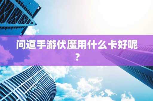 问道手游伏魔用什么卡好呢？