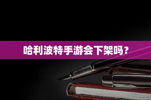 哈利波特手游会下架吗？