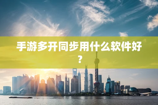 手游多开同步用什么软件好？