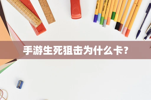 手游生死狙击为什么卡？