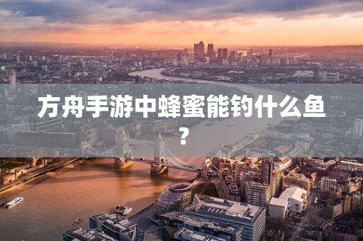 方舟手游中蜂蜜能钓什么鱼？