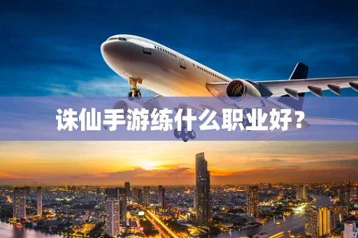 诛仙手游练什么职业好？