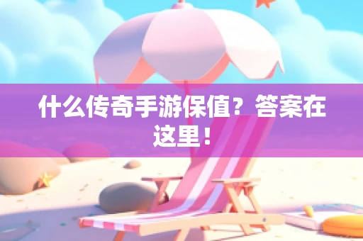 什么传奇手游保值？答案在这里！