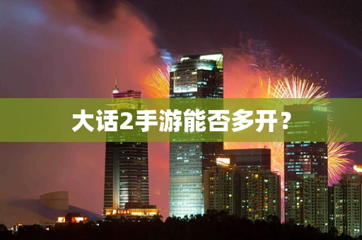 大话2手游能否多开？