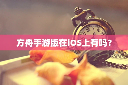 方舟手游版在iOS上有吗？