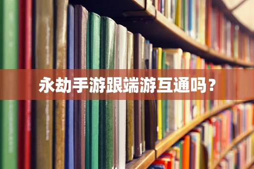 永劫手游跟端游互通吗？