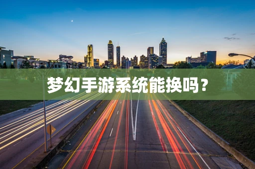 梦幻手游系统能换吗？