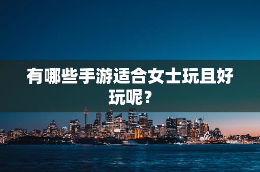 有哪些手游适合女士玩且好玩呢？
