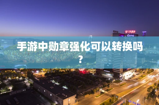 手游中勋章强化可以转换吗？