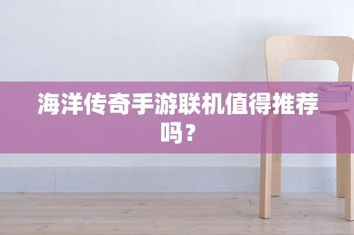 海洋传奇手游联机值得推荐吗？