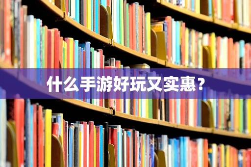 什么手游好玩又实惠？