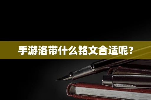 手游洛带什么铭文合适呢？