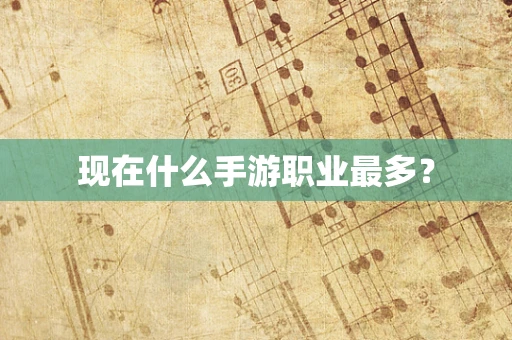 现在什么手游职业最多？