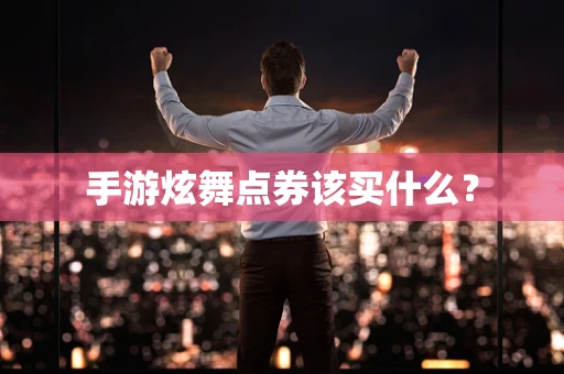 手游炫舞点券该买什么？