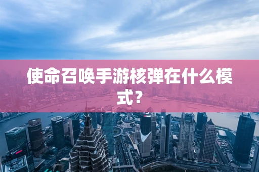 使命召唤手游核弹在什么模式？