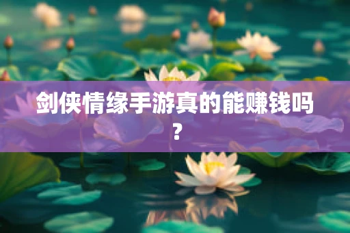 剑侠情缘手游真的能赚钱吗？