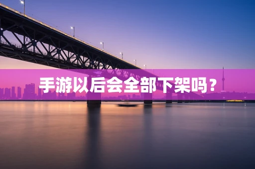 手游以后会全部下架吗？
