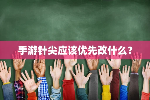 手游针尖应该优先改什么？