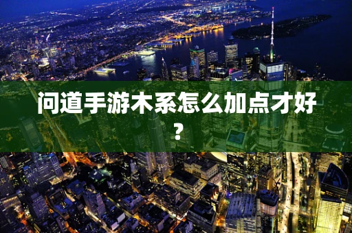 问道手游木系怎么加点才好？