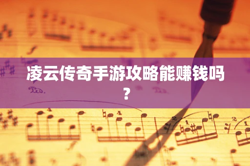 凌云传奇手游攻略能赚钱吗？