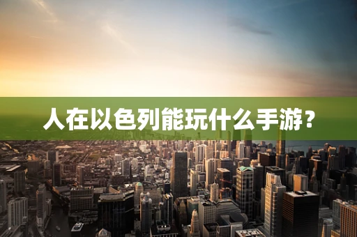 人在以色列能玩什么手游？
