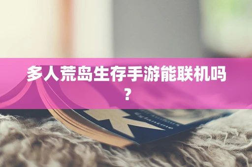 多人荒岛生存手游能联机吗？