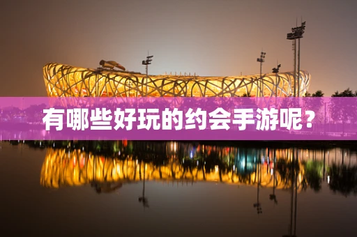 有哪些好玩的约会手游呢？