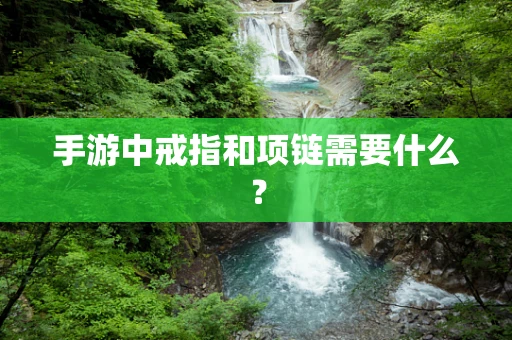 手游中戒指和项链需要什么？